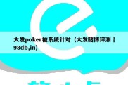 大发poker被系统针对（大发赌博评测訫98db,in）