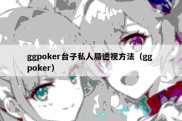 ggpoker台子私人局透视方法（gg poker）
