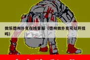 微乐德州扑克在线客服（德州微扑克可以开挂吗）