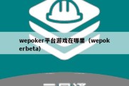 wepoker平台游戏在哪里（wepokerbeta）