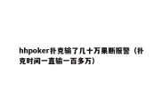 hhpoker扑克输了几十万果断报警（扑克时间一直输一百多万）