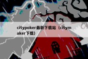 citypoker最新下载站（citymaker下载）