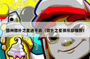 德州德扑之星进不去（德扑之星俱乐部推荐）