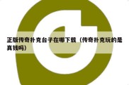 正版传奇扑克台子在哪下载（传奇扑克玩的是真钱吗）