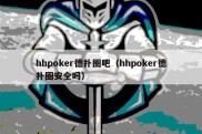 hhpoker德扑圈吧（hhpoker德扑圈安全吗）