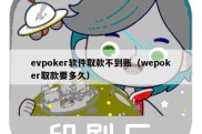 evpoker软件取款不到账（wepoker取款要多久）