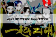 wpk平台的中文名字（wppi中文官网）
