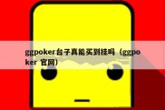 ggpoker台子真能买到挂吗（ggpoker 官网）