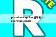 prominencepoker进不去（pokermon center）