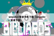 wepoker安卓手机下载（wepoker 安卓下载）