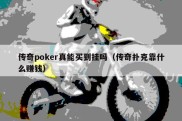 传奇poker真能买到挂吗（传奇扑克靠什么赚钱）