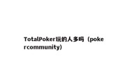 TotalPoker玩的人多吗（pokercommunity）