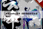 德扑jjpoker买币（德扑圈金币怎么交易的）