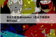 怎么下载德州evpoker（怎么下载德州银行app）