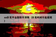aa扑克平台取款不到账（扑克时间不能提现）