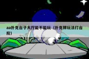 aa扑克台子大厅能不能玩（扑克牌玩法打台阶）
