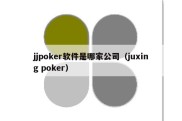 jjpoker软件是哪家公司（juxing poker）