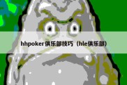 hhpoker俱乐部技巧（hle俱乐部）
