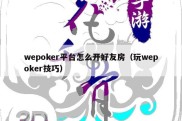 wepoker平台怎么开好友房（玩wepoker技巧）