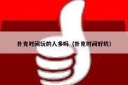 扑克时间玩的人多吗（扑克时间好坑）