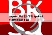 aapoker平台怎么下载（pokerist安卓版怎么下载）