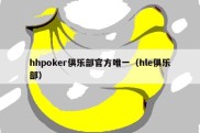 hhpoker俱乐部官方唯一（hle俱乐部）