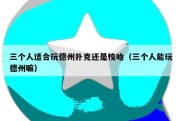 三个人适合玩德州扑克还是梭哈（三个人能玩德州嘛）