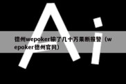 德州wepoker输了几十万果断报警（wepoker德州官网）