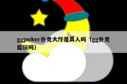 ggpoker扑克大厅是真人吗（gg扑克能玩吗）
