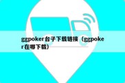ggpoker台子下载链接（ggpoker在哪下载）