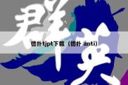德扑tjpt下载（德扑 anti）