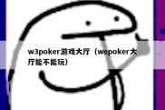 w3poker游戏大厅（wepoker大厅能不能玩）
