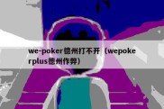 we-poker德州打不开（wepokerplus德州作弊）