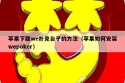 苹果下载we扑克台子的方法（苹果如何安装wepoker）