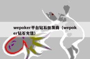 wepoker平台钻石批发商（wepoker钻石充值）