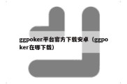 ggpoker平台官方下载安卓（ggpoker在哪下载）