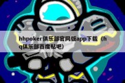 hhpoker俱乐部官网版app下载（hq俱乐部百度贴吧）