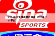 evpoker平台运营方是谁（eve是什么平台）