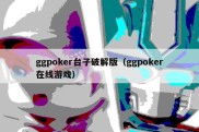 ggpoker台子破解版（ggpoker在线游戏）