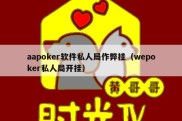 aapoker软件私人局作弊挂（wepoker私人局开挂）