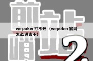 wepoker打不开（wepoker官网怎么进去不）