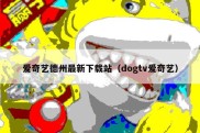 爱奇艺德州最新下载站（dogtv爱奇艺）