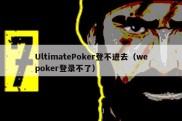 UltimatePoker登不进去（wepoker登录不了）