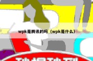 wpk是腾讯的吗（wpk是什么）