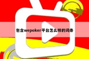 包含wepoker平台怎么样的词条