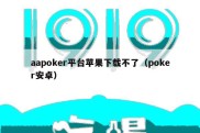 aapoker平台苹果下载不了（poker安卓）