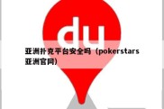 亚洲扑克平台安全吗（pokerstars亚洲官网）