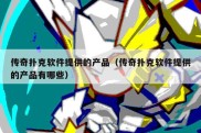 传奇扑克软件提供的产品（传奇扑克软件提供的产品有哪些）