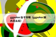 ggpoker台子攻略（ggpoker国内怎么玩）