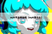 wpk平台安全吗（wpk是什么）